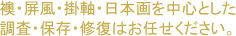 襖・屏風・掛け軸・日本画を中心とした 修復・分析・保存はお任せください。 