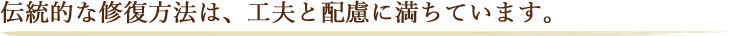 伝統的な修復方法は、工夫と配慮に満ちています。 