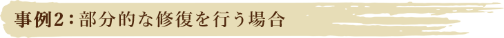 事例2：部分的な修復を行う場合